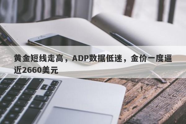 黄金短线走高，ADP数据低迷，金价一度逼近2660美元