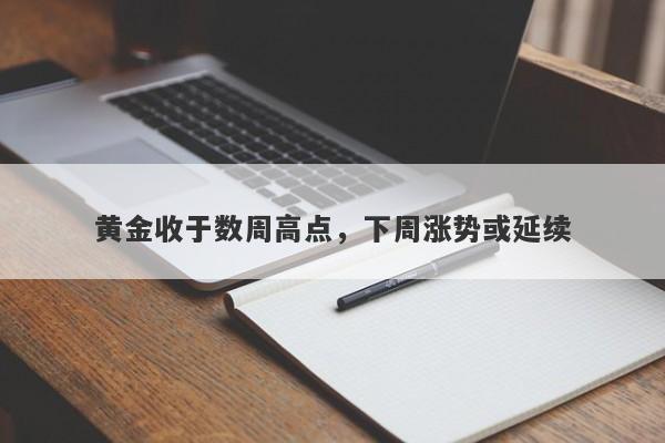 黄金收于数周高点，下周涨势或延续