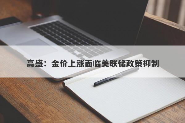 高盛：金价上涨面临美联储政策抑制