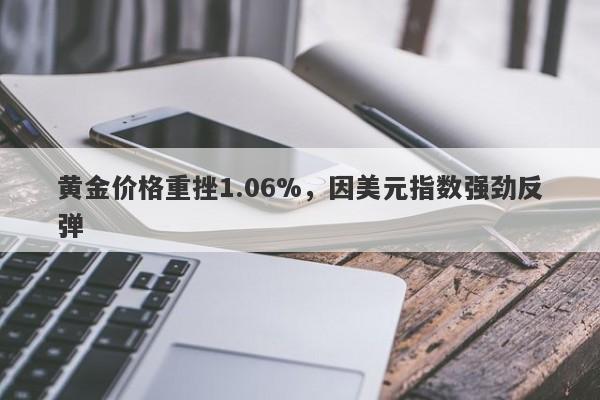 黄金价格重挫1.06%，因美元指数强劲反弹