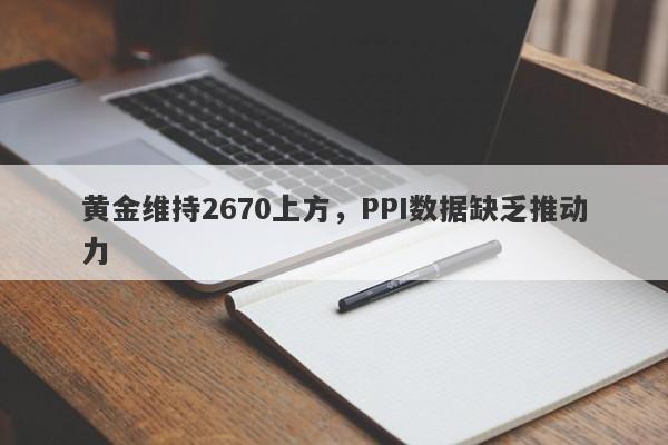 黄金维持2670上方，PPI数据缺乏推动力