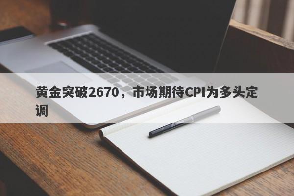 黄金突破2670，市场期待CPI为多头定调