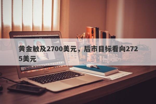 黄金触及2700美元，后市目标看向2725美元