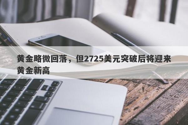 黄金略微回落，但2725美元突破后将迎来黄金新高