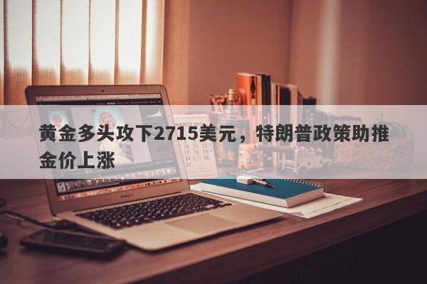 黄金多头攻下2715美元，特朗普政策助推金价上涨