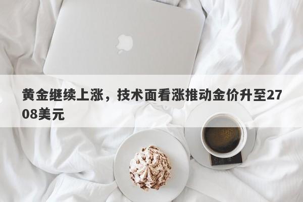 黄金继续上涨，技术面看涨推动金价升至2708美元