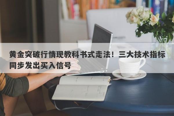 黄金突破行情现教科书式走法！三大技术指标同步发出买入信号