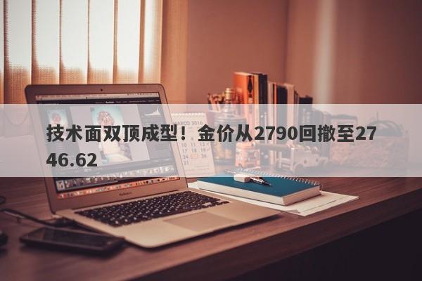 技术面双顶成型！金价从2790回撤至2746.62