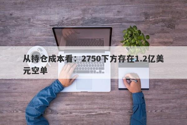 从持仓成本看：2750下方存在1.2亿美元空单