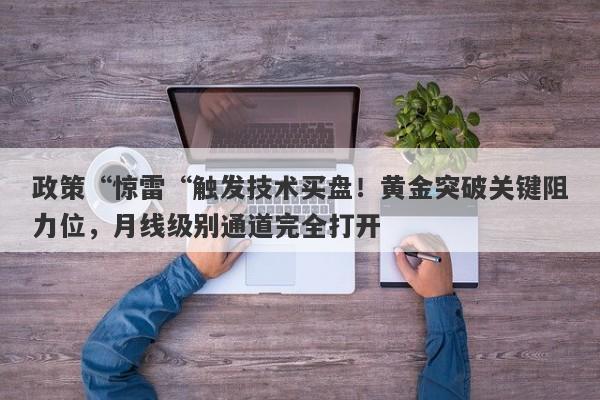 政策“惊雷“触发技术买盘！黄金突破关键阻力位，月线级别通道完全打开