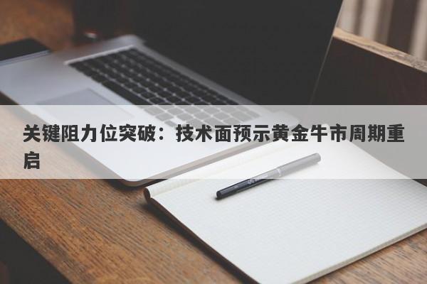 关键阻力位突破：技术面预示黄金牛市周期重启