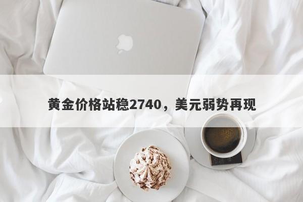 黄金价格站稳2740，美元弱势再现