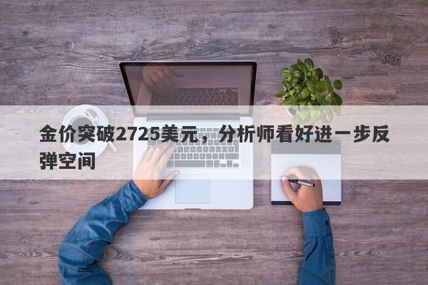 金价突破2725美元，分析师看好进一步反弹空间