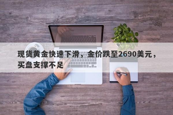 现货黄金快速下滑，金价跌至2690美元，买盘支撑不足