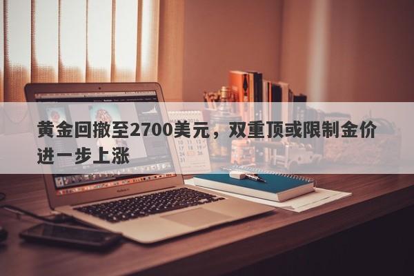 黄金回撤至2700美元，双重顶或限制金价进一步上涨