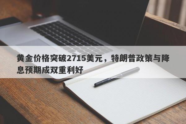 黄金价格突破2715美元，特朗普政策与降息预期成双重利好