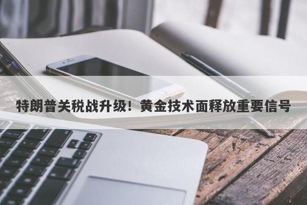 特朗普关税战升级！黄金技术面释放重要信号