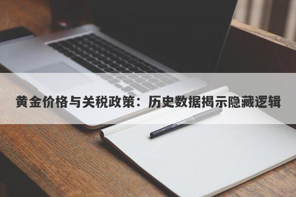 黄金价格与关税政策：历史数据揭示隐藏逻辑