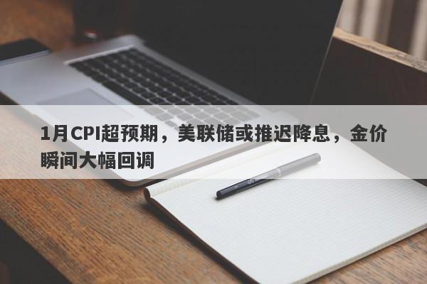 1月CPI超预期，美联储或推迟降息，金价瞬间大幅回调