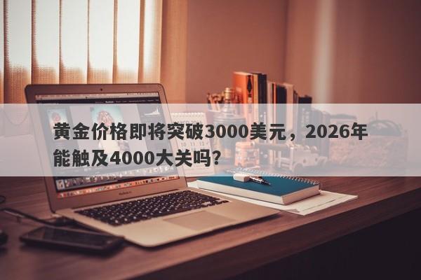 黄金价格即将突破3000美元，2026年能触及4000大关吗？