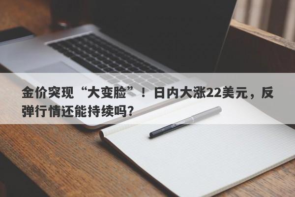 金价突现“大变脸”！日内大涨22美元，反弹行情还能持续吗？