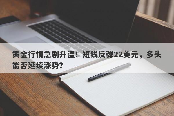 黄金行情急剧升温！短线反弹22美元，多头能否延续涨势？