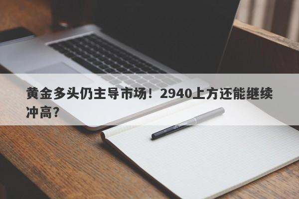 黄金多头仍主导市场！2940上方还能继续冲高？