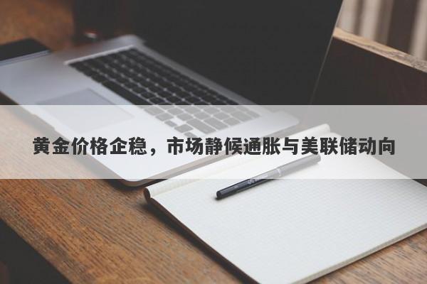 黄金价格企稳，市场静候通胀与美联储动向