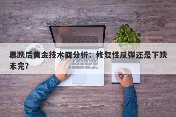 暴跌后黄金技术面分析：修复性反弹还是下跌未完？