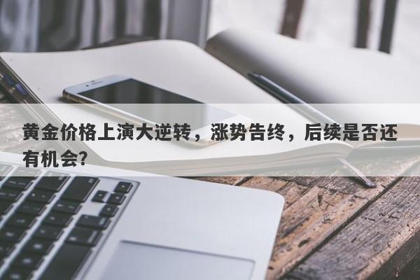 黄金价格上演大逆转，涨势告终，后续是否还有机会？