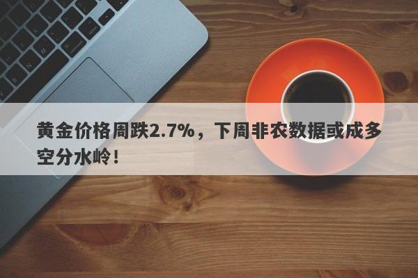 黄金价格周跌2.7%，下周非农数据或成多空分水岭！