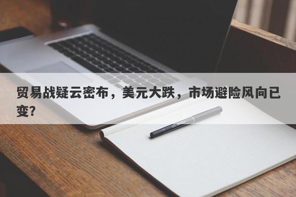 贸易战疑云密布，美元大跌，市场避险风向已变？