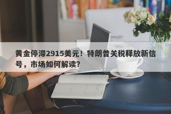 黄金停滞2915美元！特朗普关税释放新信号，市场如何解读？