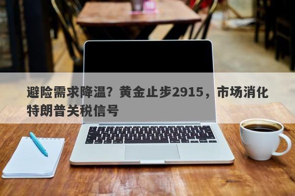 避险需求降温？黄金止步2915，市场消化特朗普关税信号