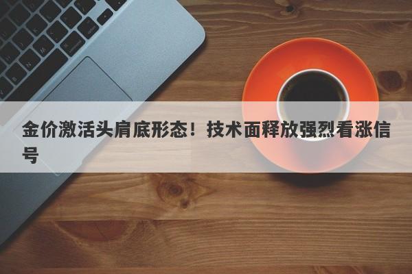 金价激活头肩底形态！技术面释放强烈看涨信号