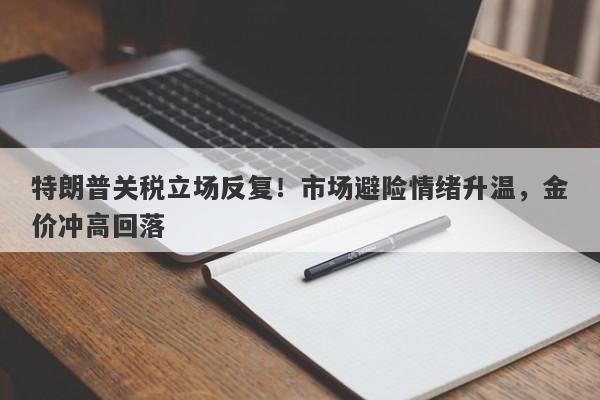 特朗普关税立场反复！市场避险情绪升温，金价冲高回落