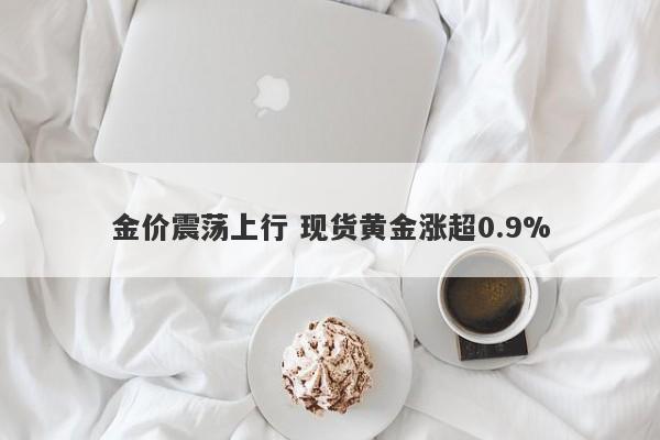 金价震荡上行 现货黄金涨超0.9%